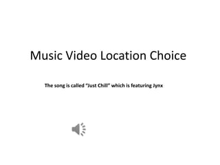 Music Video Location Choice

  The song is called “Just Chill” which is featuring Jynx
 