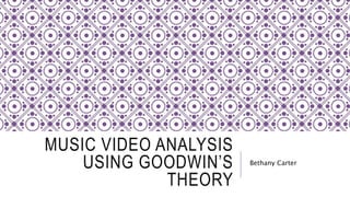 MUSIC VIDEO ANALYSIS
USING GOODWIN’S
THEORY
Bethany Carter
 