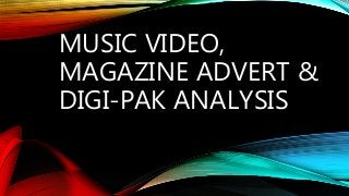 MUSIC VIDEO,
MAGAZINE ADVERT &
DIGI-PAK ANALYSIS
 