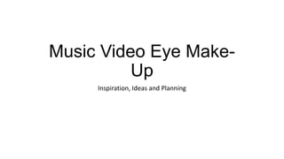 Music Video Eye MakeUp
Inspiration, Ideas and Planning

 