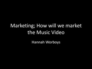 Marketing; How will we market
the Music Video
Hannah Worboys

 