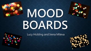 MOOD
BOARDS
Lucy Hickling and Irena Mileva
 