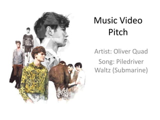 Music Video Pitch Artist: Oliver Quad Song: Piledriver Waltz (Submarine) 