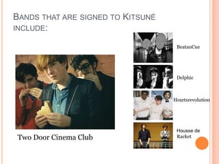 BANDS THAT ARE SIGNED TO KITSUNÉ
INCLUDE:

                                    BeatauCue




                                    Delphic



                                   Heartsrevolution




                                    Housse de
 Two Door Cinema Club               Racket
 