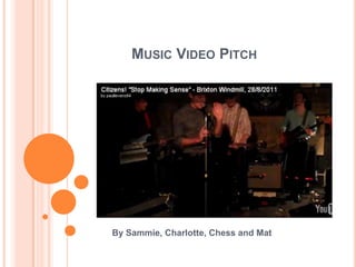 MUSIC VIDEO PITCH




By Sammie, Charlotte, Chess and Mat
 
