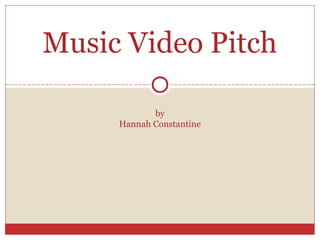 by
Hannah Constantine
Music Video Pitch
 
