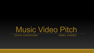 Music Video PitchDAVID ADEROGBA NABIL AHMED
 