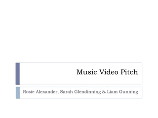 Music Video Pitch
Rosie Alexander, Sarah Glendinning & Liam Gunning
 