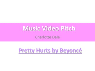 Music Video Pitch
Charlotte Dale
Pretty Hurts by Beyoncé
 