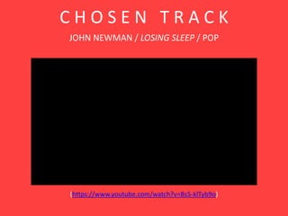 C H O S E N T R A C K
JOHN NEWMAN / LOSING SLEEP / POP
(https://www.youtube.com/watch?v=Bs5-klTyb9o)
 