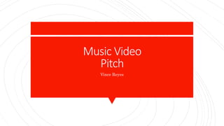 Music Video
Pitch
Vince Reyes
 