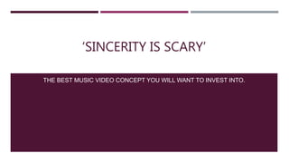 ‘SINCERITY IS SCARY’
THE BEST MUSIC VIDEO CONCEPT YOU WILL WANT TO INVEST INTO.
 