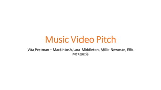 Music Video Pitch
Vita Pestman – Mackintosh, Lara Middleton, Millie Newman, Ellis
McKenzie
 
