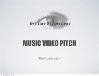 MUSIC VIDEO PITCH
Beth Saunders
Sunday, 22 September 13
 