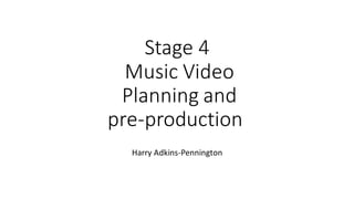 Stage 4
Music Video
Planning and
pre-production
Harry Adkins-Pennington
 