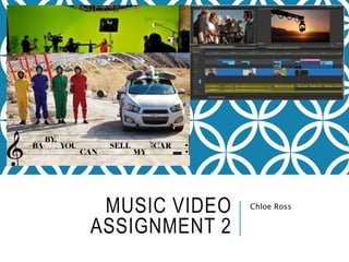 MUSIC VIDEO
ASSIGNMENT 2
Chloe Ross
 