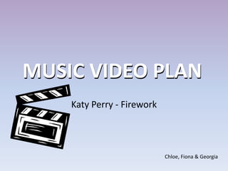MUSIC VIDEO PLAN
    Katy Perry - Firework




                            Chloe, Fiona & Georgia
 