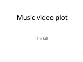 Music video plot

     The kill
 