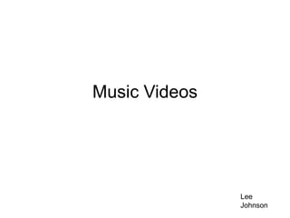 Music Videos
Lee
Johnson
 
