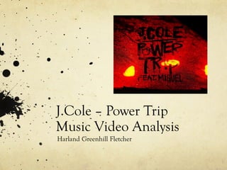 J.Cole     Power  Trip  
Music  Video  Analysis    
Harland  Greenhill  Fletcher    
 