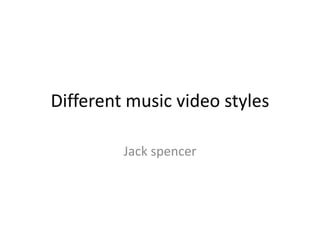 Different music video styles
Jack spencer
 