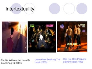 Intertextuality
Robbie Williams Let Love Be
Your Energy ( 2001)
Linkin Park Breaking The
Habit (2003)
Red Hot Chili Peppers
Californication 1999
 