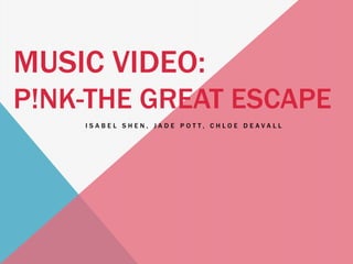 MUSIC VIDEO:
P!NK-THE GREAT ESCAPE
ISABEL SHEN, JADE POTT, CHLOE DEAVALL

 