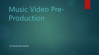 Music Video Pre-
Production
By Damian Klimczewski
 