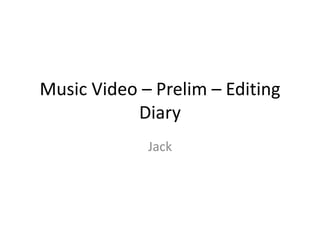 Music Video – Prelim – Editing
Diary
Jack
 