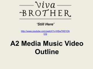 ‘Still Here’
  http://www.youtube.com/watch?v=HSwTK01Oh
                       CQ



A2 Media Music Video
      Outline
 