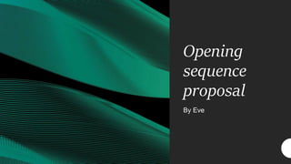 Opening
sequence
proposal
By Eve
 