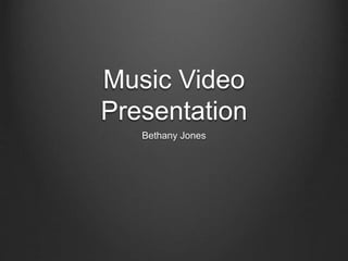 Music Video
Presentation
Bethany Jones
 