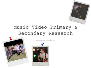 Music Video Primary &
Secondary Research
Morgan Redman
 