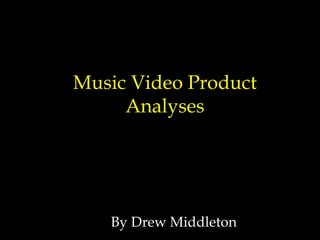 Music Video Product Analyses By Drew Middleton 