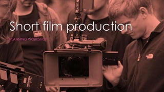 Short film production
PLANNING WORKSHOP
 