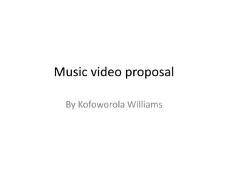 Music video proposal
By Kofoworola Williams
 