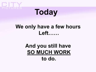 Today
We only have a few hours
Left……
And you still have
SO MUCH WORK
to do.
 