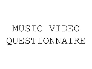 MUSIC VIDEO
QUESTIONNAIRE
 