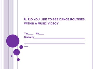 6. Do you like to see dance routines within a music video?Yes____    No____  Statewhy________________________________________________________________________________________________________________________________________