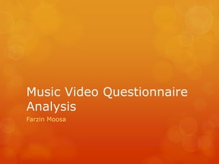 Music Video Questionnaire
Analysis
Farzin Moosa
 