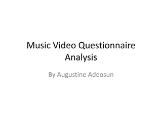 Music Video Questionnaire
         Analysis
    By Augustine Adeosun
 