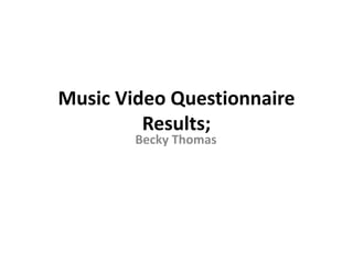 Music Video Questionnaire Results; Becky Thomas 