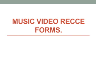 MUSIC VIDEO RECCE
FORMS.
 