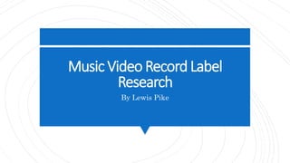 Music VideoRecord Label
Research
By Lewis Pike
 