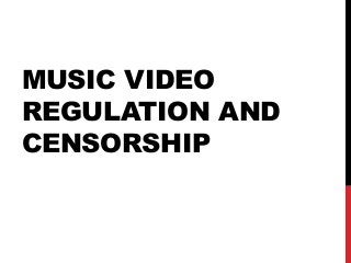 MUSIC VIDEO
REGULATION AND
CENSORSHIP
 