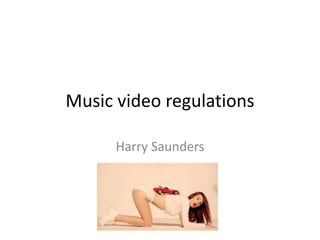 Music video regulations 
Harry Saunders 
 