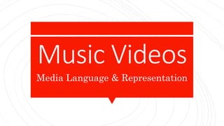 Music Videos
Media Language & Representation
 