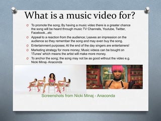 What is a music video for? 
O To promote the song; By having a music video there is a greater chance 
the song will be hea...