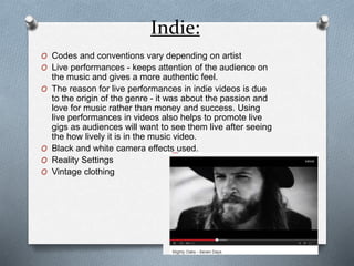 Indie: 
O Codes and conventions vary depending on artist 
O Live performances - keeps attention of the audience on 
the mu...