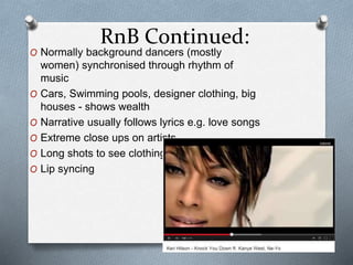 RnB Continued: 
O Normally background dancers (mostly 
women) synchronised through rhythm of 
music 
O Cars, Swimming pool...